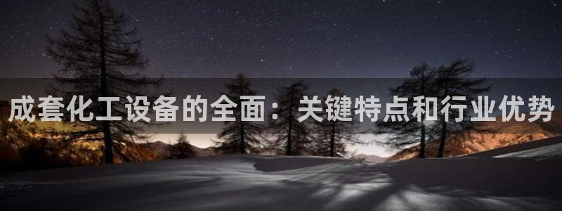 门徒平台登录注册失败：成套化工设备的全面：关键特点