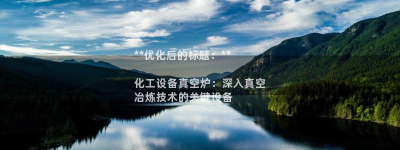 门徒平台集团官网：**优化后的标题：**

化工设