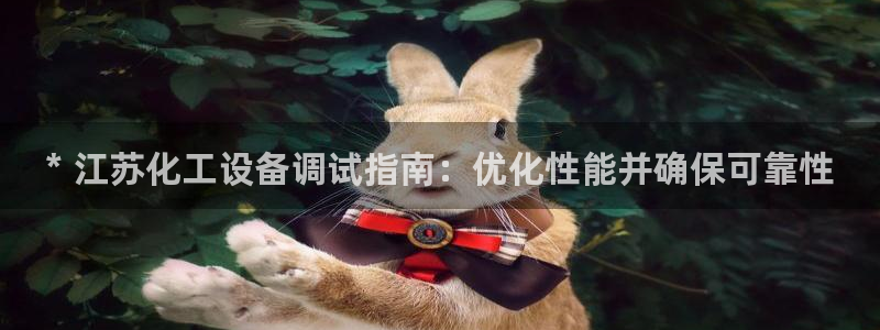 门徒娱乐联3.7.9.9.7 主管：* 江苏化工设备调试指南