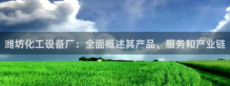 门徒娱乐能查到登陆记录吗：潍坊化工设备厂：全面概述其产品、服