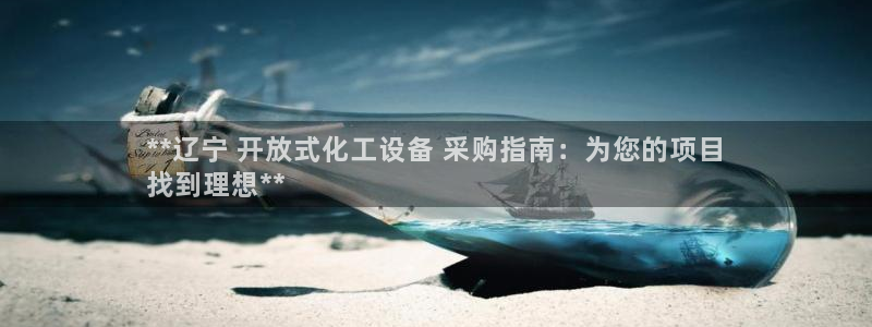 门徒平台登录注册：**辽宁 开放式化工设备 采购指