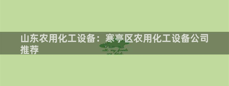 门徒平台登录：山东农用化工设备：寒亭区农用化工设备