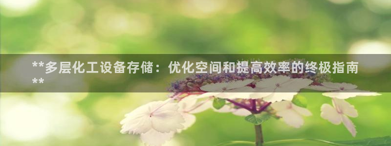 门徒平台星7O777：**多层化工设备存储：优化空间和提高效