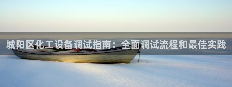 门徒平台中心链接是什么：城阳区化工设备调试指南：全