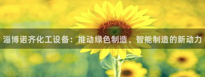 门徒娱乐平台代理怎么做：淄博诺齐化工设备：推动绿色