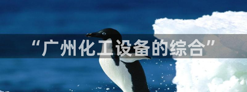 门徒平台民7O777：“广州化工设备的综合”