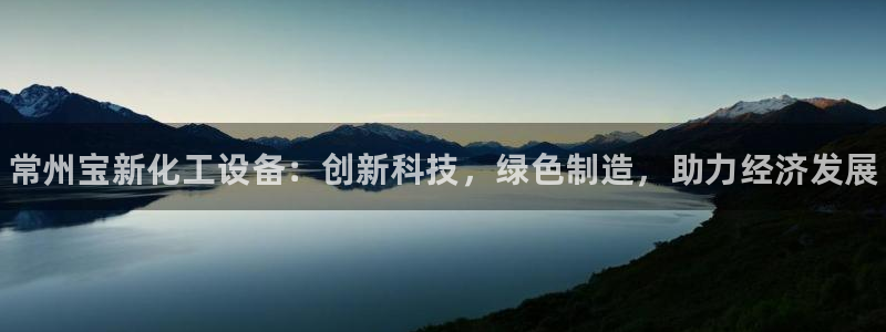 门徒娱乐官网首页下载：常州宝新化工设备：创新科技，