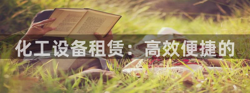 门徒平台注册中心官网下载：化工设备租赁：高效便捷的